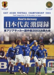 Road to Germany 日本代表激闘録 第1回東アジアサッカー選手権2003決勝大会