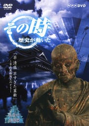 その時歴史が動いた−乱世の英雄編−「平 清盛 早すぎた革新」〜平氏政権誕生のとき〜