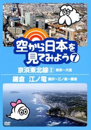 空から日本を見てみよう 7 京浜東北線2・東京〜大宮/鎌倉 江ノ電・藤沢〜江ノ島〜鎌倉