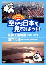 空から日本を見てみよう 9 阪神工業地帯・大阪駅〜神戸港/瀬戸内海・岡山〜瀬戸内海の島々