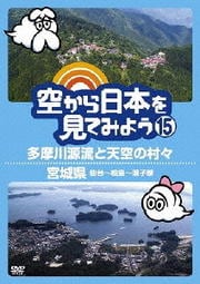 空から日本を見てみよう 15 多摩川源流と天空の村々/宮城県 仙台〜松島〜鳴子峡