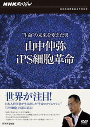 NHKスペシャル “生命”の未来を変えた男 山中伸弥・iPS細胞革命