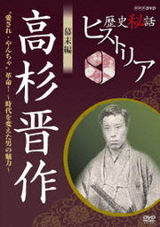 歴史秘話ヒストリア 幕末編 高杉晋作 “愛され・やんちゃ”革命!〜時代を変えた男の魅力〜