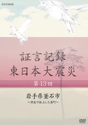 証言記録 東日本大震災 第十三回 岩手県釜石市 〜津波で孤立した港町〜