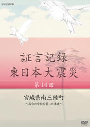 証言記録 東日本大震災 第十四回 宮城県南三陸町 〜高台の学校を襲った津波〜