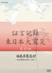 証言記録 東日本大震災 第十五回 福島県葛尾村 〜全村避難を決断した村〜