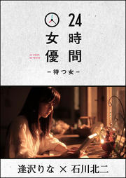 24時間女優-待つ女- 逢沢りな×石川北二