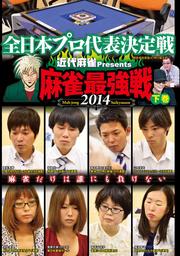 近代麻雀Presents 麻雀最強戦2014 全日本プロ代表決定戦 下巻