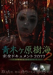 青木ヶ原樹海・完全ドキュメント2017 〜あなたの知らない呪界2〜