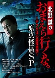 北野誠のおまえら行くな。 〜ボクらは心霊探偵団〜 原点怪帰SP