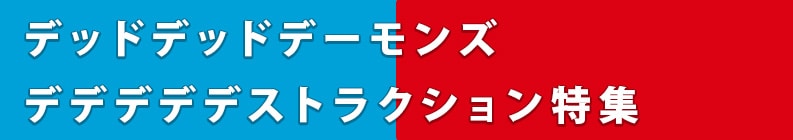 デッドデッドデーモンズデデデデデストラクション特集