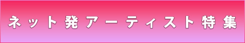 ネット発アーティスト特集