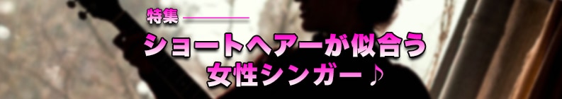 特集― ショートヘアーが似合う女性シンガー♪